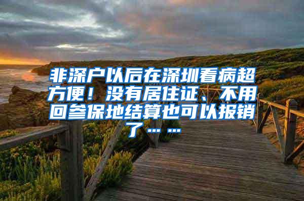 非深户以后在深圳看病超方便！没有居住证、不用回参保地结算也可以报销了……