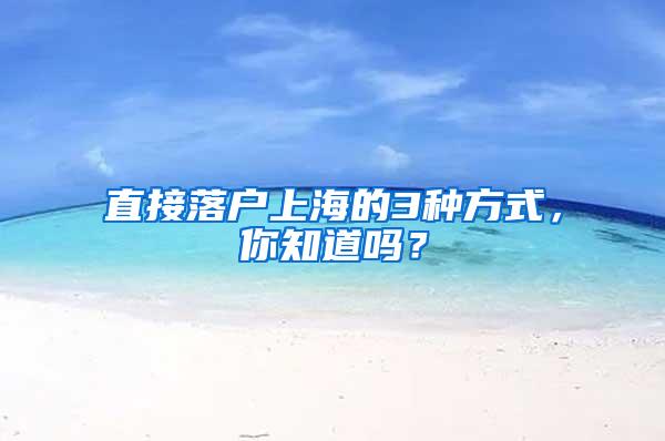 直接落户上海的3种方式，你知道吗？