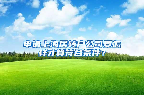 申请上海居转户公司要怎样才算符合条件？