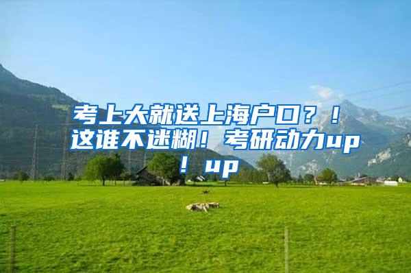 考上大就送上海户口？！这谁不迷糊！考研动力up！up