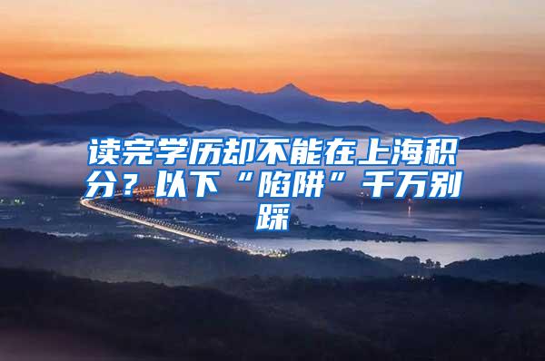 读完学历却不能在上海积分？以下“陷阱”千万别踩