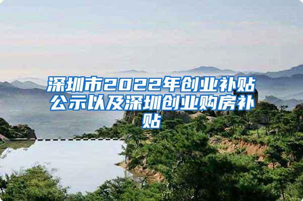 深圳市2022年创业补贴公示以及深圳创业购房补贴