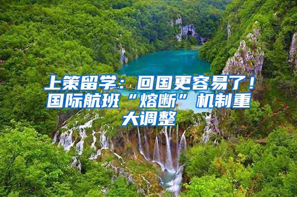 上策留学：回国更容易了！国际航班“熔断”机制重大调整