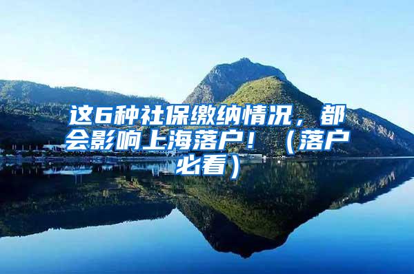 这6种社保缴纳情况，都会影响上海落户！（落户必看）