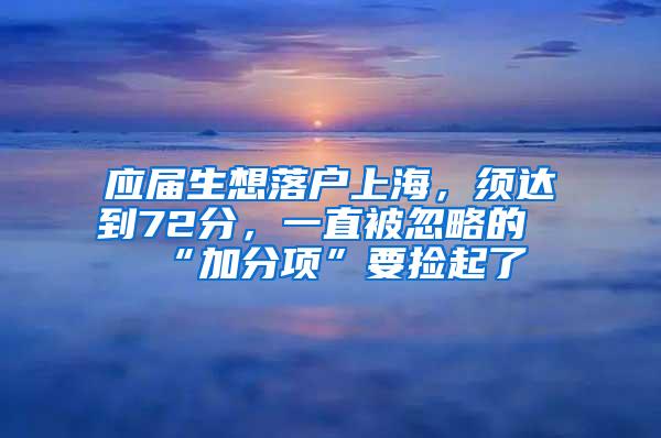 应届生想落户上海，须达到72分，一直被忽略的“加分项”要捡起了