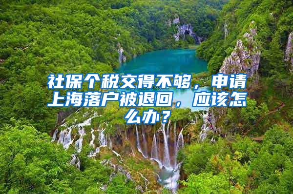 社保个税交得不够，申请上海落户被退回，应该怎么办？