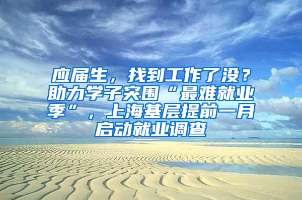 应届生，找到工作了没？助力学子突围“最难就业季”，上海基层提前一月启动就业调查