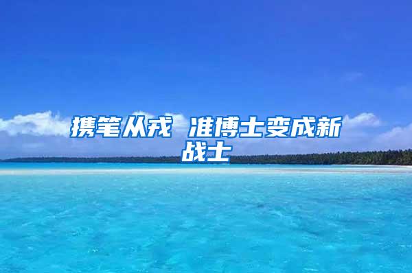 携笔从戎 准博士变成新战士
