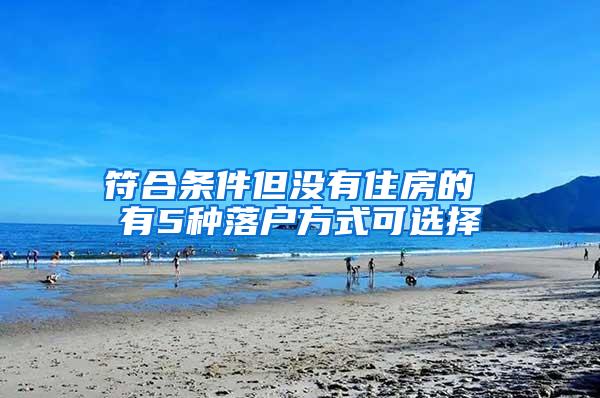 符合条件但没有住房的 有5种落户方式可选择