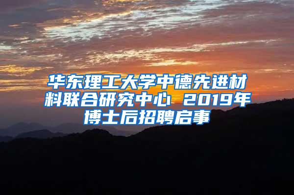 华东理工大学中德先进材料联合研究中心 2019年博士后招聘启事
