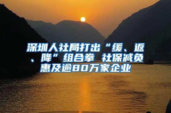 深圳人社局打出“缓、返、降”组合拳 社保减负惠及逾80万家企业