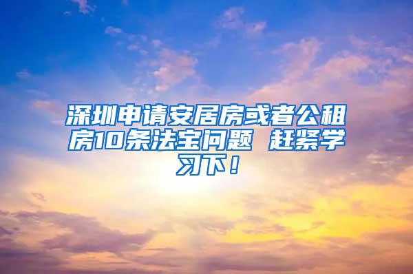 深圳申请安居房或者公租房10条法宝问题 赶紧学习下！