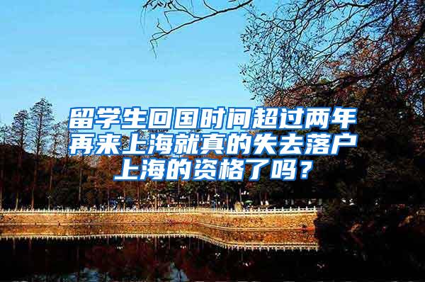 留学生回国时间超过两年再来上海就真的失去落户上海的资格了吗？