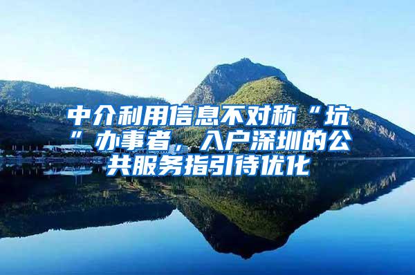 中介利用信息不对称“坑”办事者，入户深圳的公共服务指引待优化
