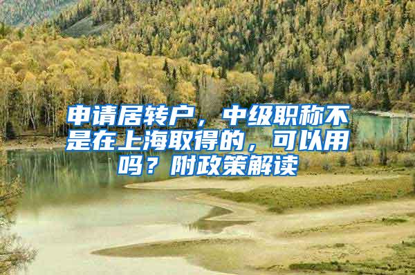 申请居转户，中级职称不是在上海取得的，可以用吗？附政策解读