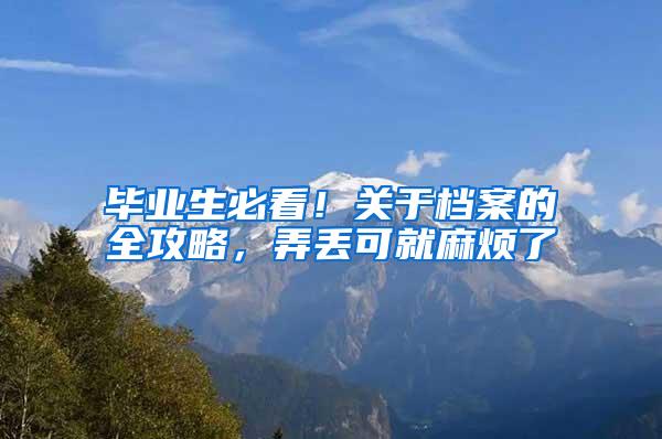 毕业生必看！关于档案的全攻略，弄丢可就麻烦了