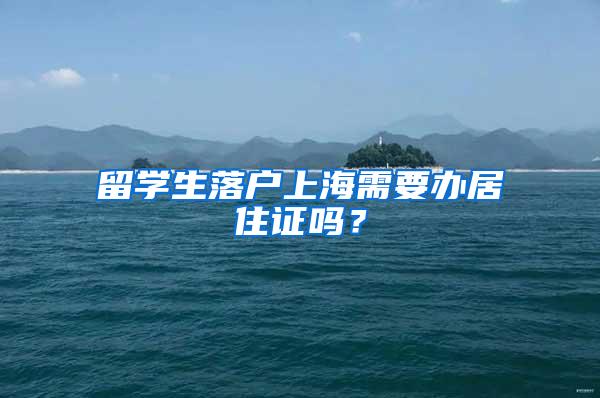 留学生落户上海需要办居住证吗？