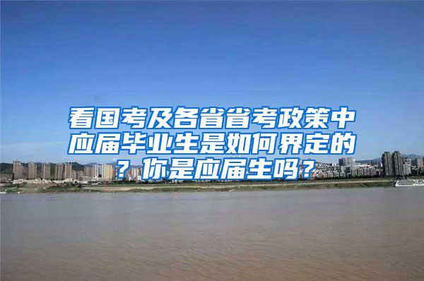 看国考及各省省考政策中应届毕业生是如何界定的？你是应届生吗？