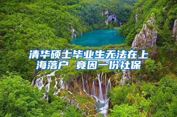 清华硕士毕业生无法在上海落户 竟因一份社保