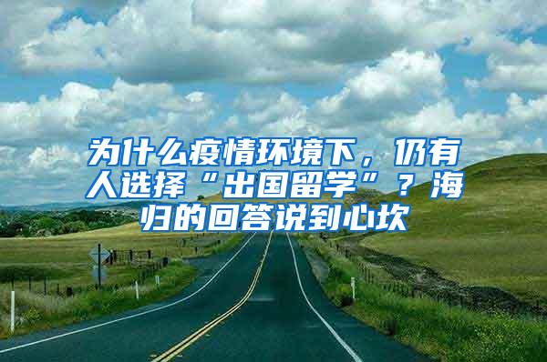 为什么疫情环境下，仍有人选择“出国留学”？海归的回答说到心坎