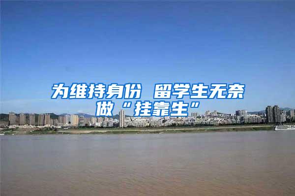 为维持身份 留学生无奈做“挂靠生”