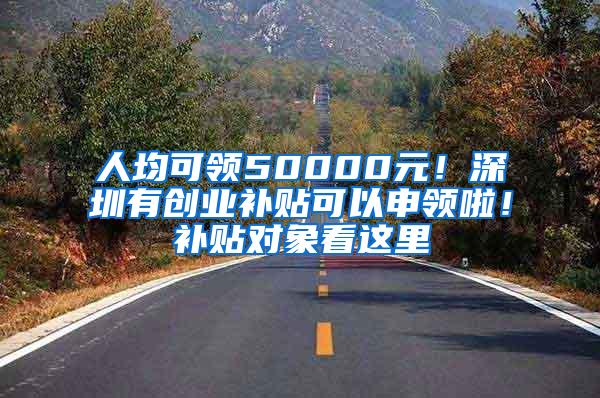 人均可领50000元！深圳有创业补贴可以申领啦！补贴对象看这里