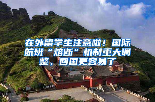 在外留学生注意啦！国际航班“熔断”机制重大调整，回国更容易了