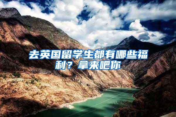 去英国留学生都有哪些福利？拿来吧你