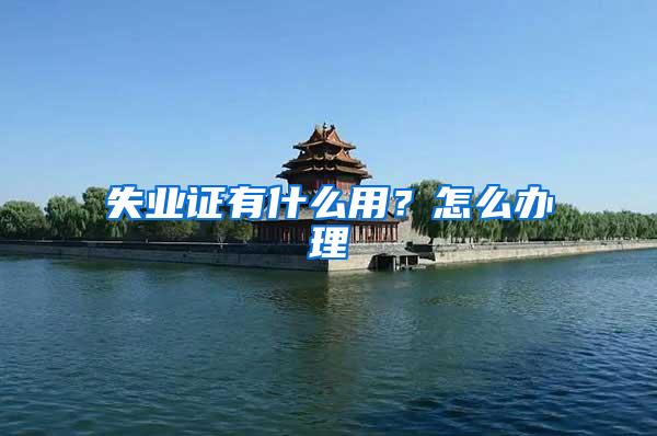 失业证有什么用？怎么办理