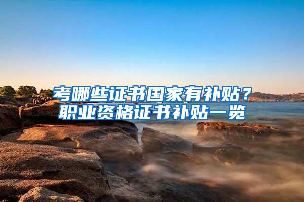 考哪些证书国家有补贴？职业资格证书补贴一览