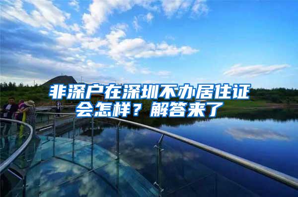 非深户在深圳不办居住证会怎样？解答来了