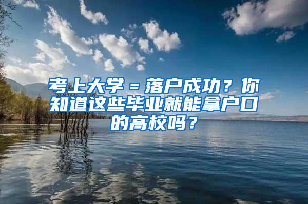 考上大学＝落户成功？你知道这些毕业就能拿户口的高校吗？
