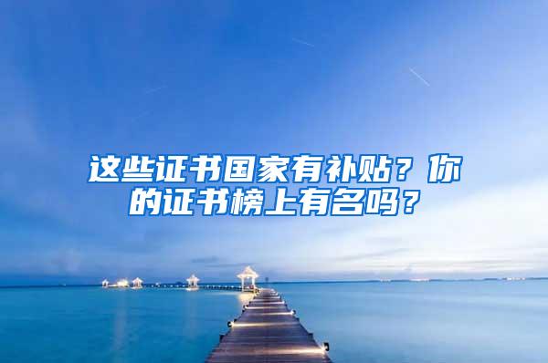 这些证书国家有补贴？你的证书榜上有名吗？