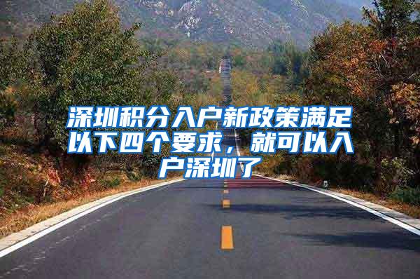 深圳积分入户新政策满足以下四个要求，就可以入户深圳了