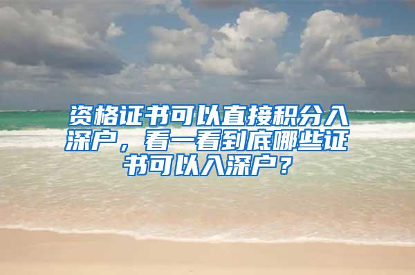 资格证书可以直接积分入深户，看一看到底哪些证书可以入深户？