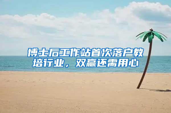 博士后工作站首次落户教培行业，双赢还需用心