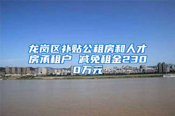 龙岗区补贴公租房和人才房承租户 减免租金2300万元