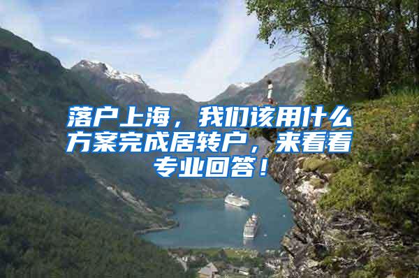 落户上海，我们该用什么方案完成居转户，来看看专业回答！