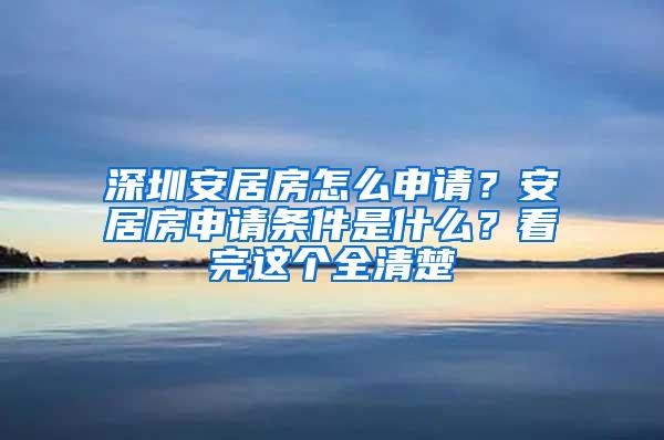 深圳安居房怎么申请？安居房申请条件是什么？看完这个全清楚