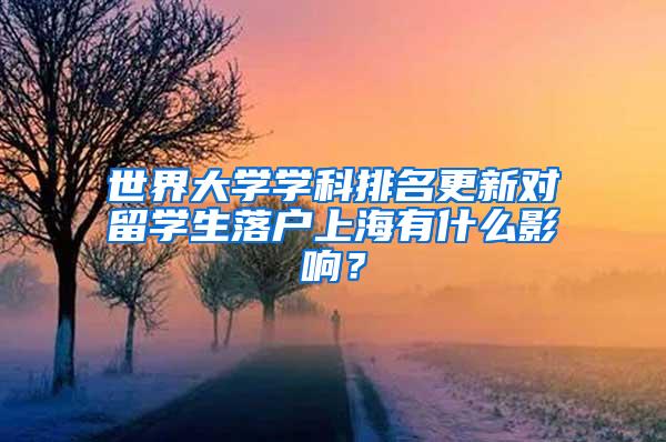 世界大学学科排名更新对留学生落户上海有什么影响？