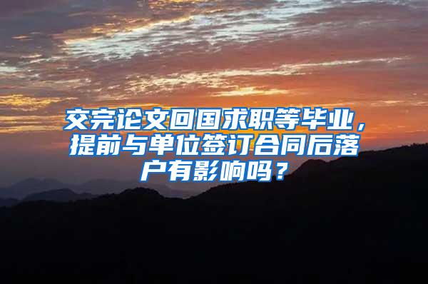 交完论文回国求职等毕业，提前与单位签订合同后落户有影响吗？