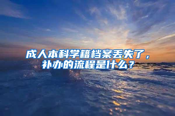 成人本科学籍档案丢失了，补办的流程是什么？