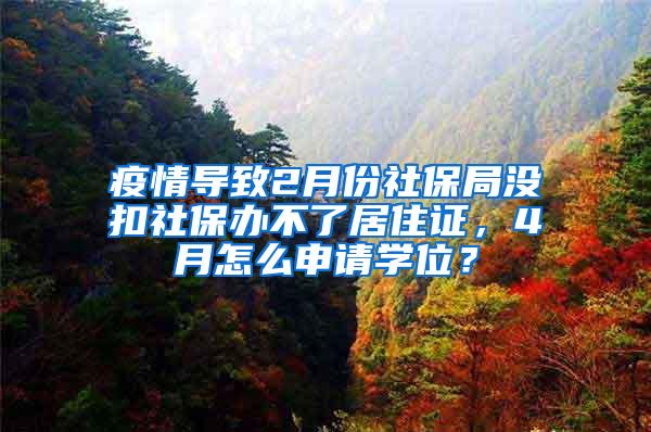疫情导致2月份社保局没扣社保办不了居住证，4月怎么申请学位？