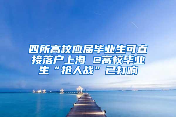 四所高校应届毕业生可直接落户上海 @高校毕业生“抢人战”已打响