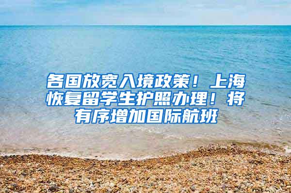 各国放宽入境政策！上海恢复留学生护照办理！将有序增加国际航班