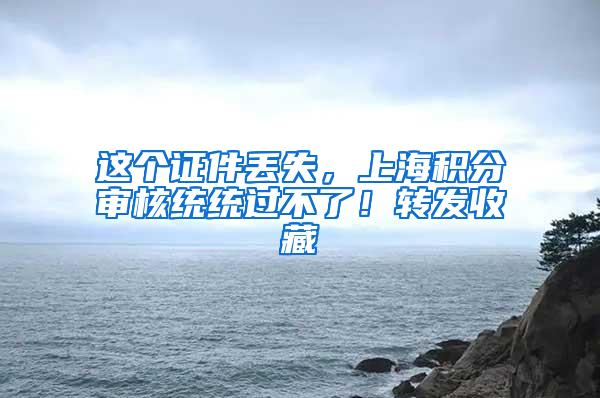 这个证件丢失，上海积分审核统统过不了！转发收藏