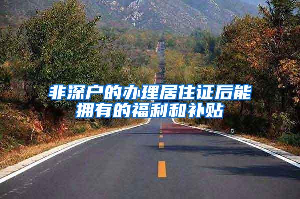 非深户的办理居住证后能拥有的福利和补贴