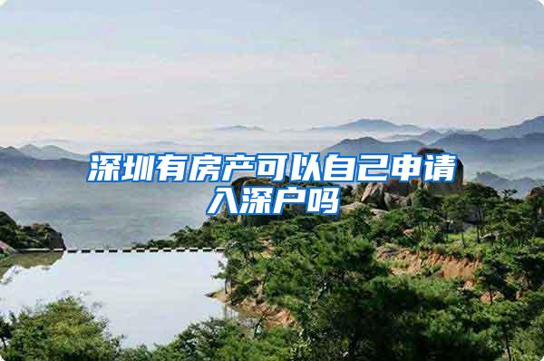 深圳有房产可以自己申请入深户吗