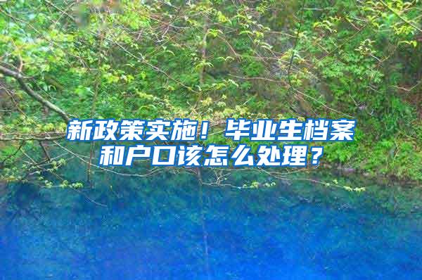 新政策实施！毕业生档案和户口该怎么处理？