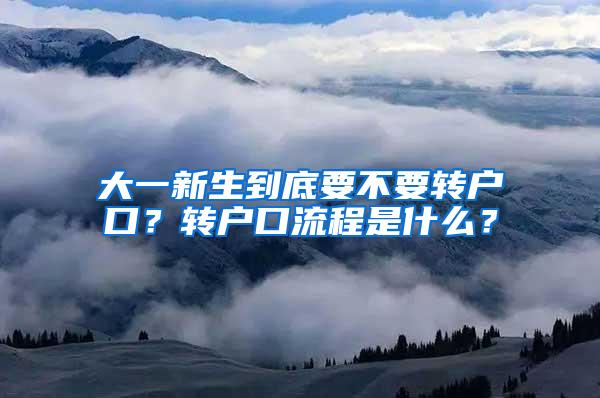 大一新生到底要不要转户口？转户口流程是什么？
